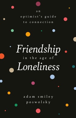 Friendship in the Age of Loneliness - An Optimist's Guide to Connection