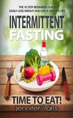 Intermittent Fasting: Time to Eat! The 10 Step Beginners Guide Easily Lose Weight &amp; Live a Healthy Life - Healthy Life Book