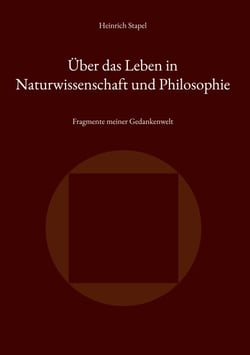 Über das Leben in Naturwissenschaft und Philosophie - Fragmente meiner Gedankenwelt