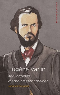 Eugène Varlin - Aux origines du mouvement ouvrier