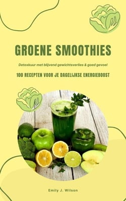Groene Smoothies: 100 recepten voor je dagelijkse energieboost (Detoxkuur met blijvend gewichtsverlies &amp; goed gevoel)