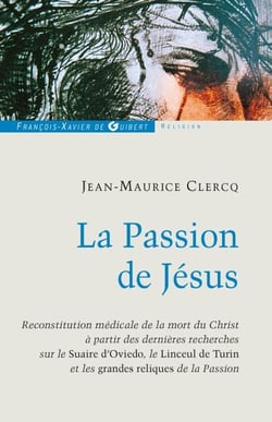 La Passion de Jésus - De Gethsémani au Sépulcre ; reconstitution à partir des connaissances scientifiques actuelles