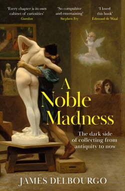 A Noble Madness - The dark side of collecting from antiquity to now