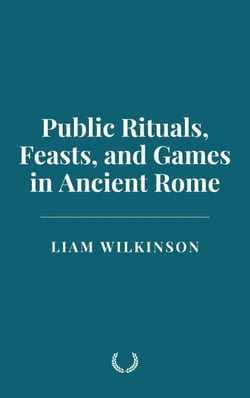 Public Rituals, Feasts, and Games in Ancient Rome