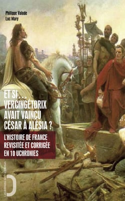 Et si Vercingétorix avait vaincu César à Alésia ? - L'Histoire de France revue et corrigée en 10 uchronies