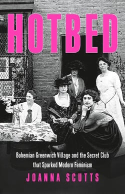 Hotbed - Bohemian Greenwich Village and the Secret Club that Sparked Modern Feminism