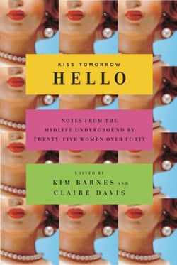 Kiss Tomorrow Hello - Notes From the Midlife Underground by Twenty-Five Women Over Forty