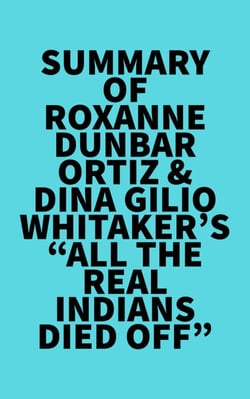 Summary of Roxanne Dunbar-Ortiz &amp; Dina Gilio-Whitaker's "All the Real Indians Died Off"