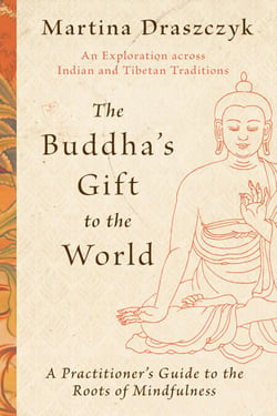 The Buddha's Gift to the World - A Practitioner's Guide to the Roots of Mindfulness