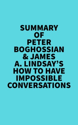 Summary of Peter Boghossian &amp; James A. Lindsay's How to Have Impossible Conversations -  