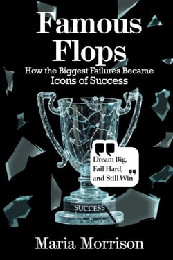 Famous Flops - "How the Biggest Failures Became Icons of Success" - Maria Morrison's - Unique Topics