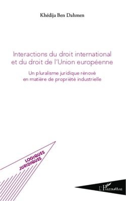 Intéractions du droit international et du droit de l'union européenne - Un pluralisme juridique rénové en matière de propriété industrielle