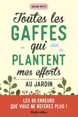 Toutes les gaffes qui plantent mes efforts au jardin - Les 60 erreurs que vous ne referez plus !