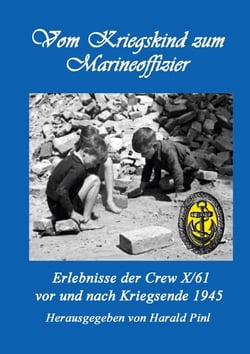 Vom Kriegskind zum Marineoffizier - Erlebnisse der Crew X/61 vor und nach Kriegsende 1945