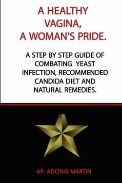 A Healthy Vagina, a Woman's Pride: A Step by Step Guide of Combating  Yeast Infection,  Recommended Candida Diet and Natural Remedies.