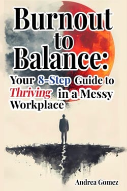 Burnout to Balance: Your 8-Step Guide to Thriving in a Messy Workplace
