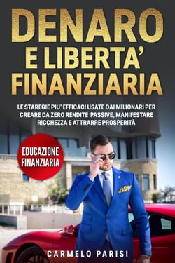 Denaro e libertà finanziaria: Le strategie più efficaci usate dai milionari  per creare da zero  rendite passive, manifestare ricchezza e  attrarre prosperità. (Educazione finanziaria)