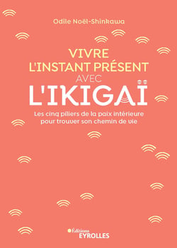 Vivre l'instant présent avec l'Ikigaï - Les cinq piliers de la paix intérieure pour trouver son chemin de vie