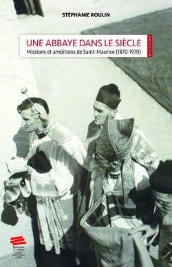 Une abbaye dans le siècle - Missions et ambitions de Saint-Maurice (1870-1970)
