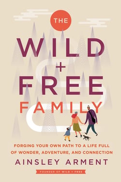 The Wild and Free Family - Forging Your Own Path to a Life Full of Wonder, Adventure, and Connection