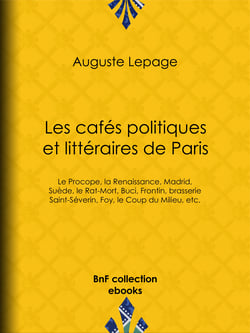 Les Cafés politiques et littéraires de Paris - Le Procope, la Renaissance, Madrid, Suède, le Rat-Mort, Buci, Frontin, brasserie Saint-Séverin, Foy, le Coup du Milieu, etc.