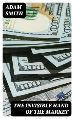 The Invisible Hand of the Market - The Theory of Moral Sentiments + The Wealth of Nations (2 Pioneering Studies of Capitalism)