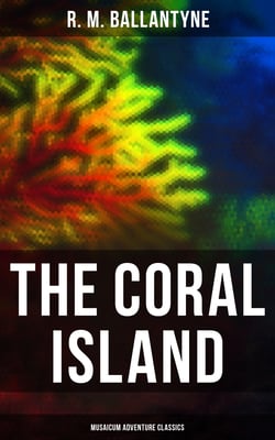 The Coral Island (Musaicum Adventure Classics) - Sea Adventure Novel: A Tale of the Pacific Ocean