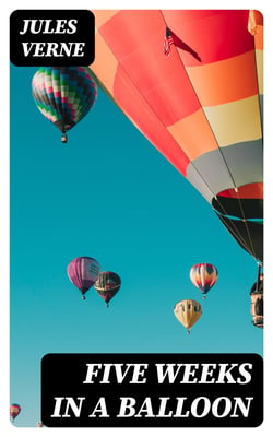 Five Weeks in a Balloon - Or, Journeys and Discoveries in Africa by Three Englishmen