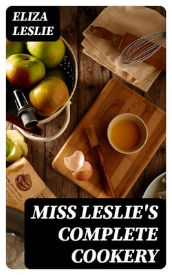 Miss Leslie's Complete Cookery - Directions for Cookery, in Its Various Branches