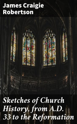 Sketches of Church History, from A.D. 33 to the Reformation