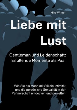 Liebe mit Lust - Gentleman und Leidenschaft: Erfüllende Momente als Paar - Wie Sie als Mann mit Stil die Intimität und die persönliche Sexualität in der Partnerschaft entdecken und genießen