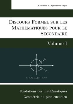 Discours Formel sur les Mathématiques pour le Secondaire (Volume I) - Fondations des mathématiques et Géométrie du plan euclidien