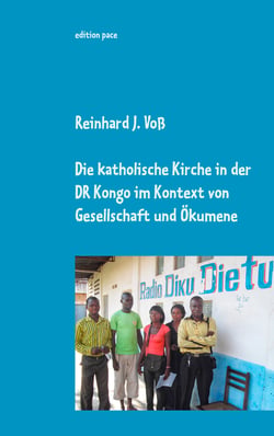 Die katholische Kirche in der DR Kongo im Kontext von Gesellschaft und Ökumene - Eindrücke, Erlebnisse &amp; Einsichten von 2010-2014 - dokumentarische Nachträge zur Entwicklung bis 2019