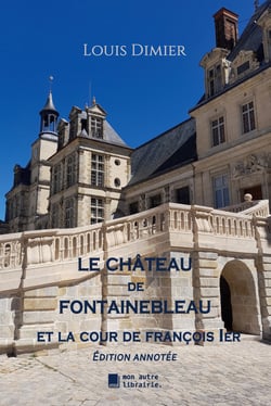Le château de Fontainebleau - Et la cour de François 1er