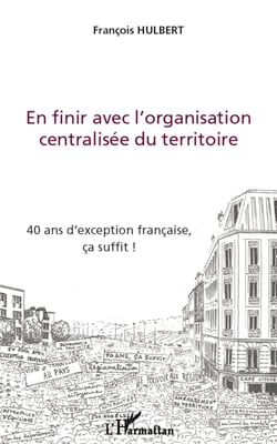 En finir avec l'organisation centralisée du territoire - 40 ans d'exception française, ça suffit !