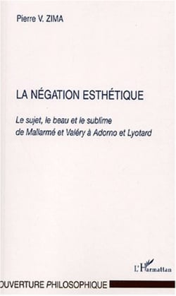 LA NEGATION ESTHÉTIQUE - Le sujet, le beau et le sublime de Mallarmé et Valéry à Adorno et Lyotard