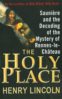 The Holy Place - Saunière and the Decoding of the Mystery of Rennes-le-Château