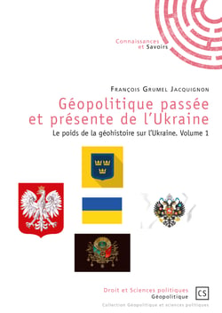 Géopolitique passée et présente de l'Ukraine - le poids de la géohistoire sur l'Ukraine Tome 1