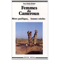 Femmes du Cameroun. Mères pacifiques, femmes rebelles