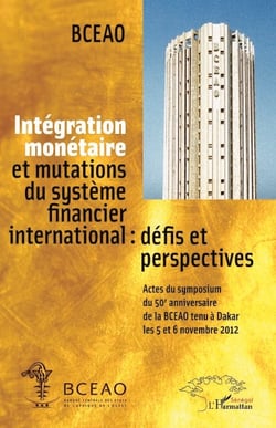 Intégration monétaire et mutations du système financier international : défis et perspectives - Actes du symposium du 50e anniversaire de la BCEAO tenu à Dakar les 5 et 6 novembre 2012