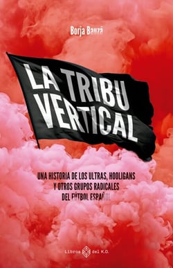 La tribu vertical - Una historia de los ultras, hooligans y otros grupos radicales del fútbol español