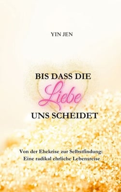 Bis dass die Liebe uns scheidet - Von der Ehekrise zur Selbstfindung: Eine radikal ehrliche Lebensreise