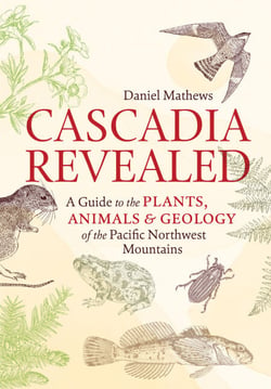 Cascadia Revealed - A Guide to the Plants, Animals, and Geology of the Pacific Northwest Mountains