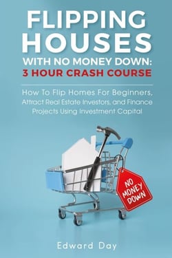 Flipping Houses With No Money Down: How To Flip Homes For Beginners, Attract Real Estate Investors, and Finance Projects Using Investment Capital - 3 Hour Crash Course