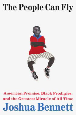 The People Can Fly - American Promise, Black Prodigies, and the Greatest Miracle of All Time