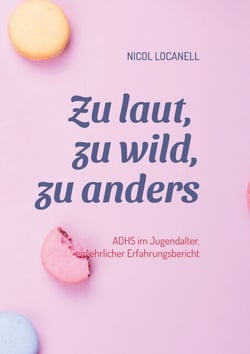 Zu laut, zu wild, zu anders - ADHS im Jugendalter, ein ehrlicher Erfahrungsbericht