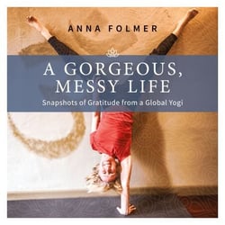 A Gorgeous Messy Life - Snapshots of Gratitude From a Global Yogi