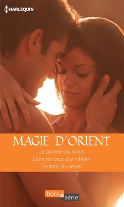 Magie d'Orient - La promise du sultan - Dans les bras d'un cheikh - L'enfant du désert