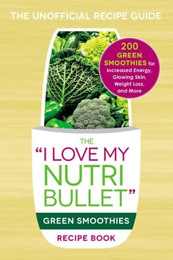 The I Love My NutriBullet Green Smoothies Recipe Book - 200 Healthy Smoothie Recipes for Weight Loss, Heart Health, Improved Mood, and More