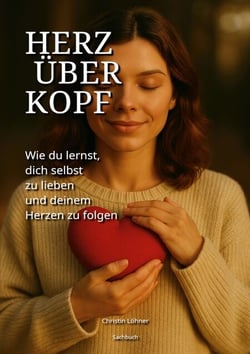 Herz über Kopf - Wie du lernst, dich selbst zu lieben und deinem Herzen zu folgen